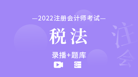 2022年注冊會計師-稅法（錄播+題庫）
