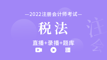 2022年注冊會計師-稅法（直播+錄播+題庫）